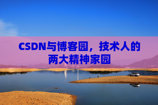 CSDN与博客园，技术人的两大精神家园